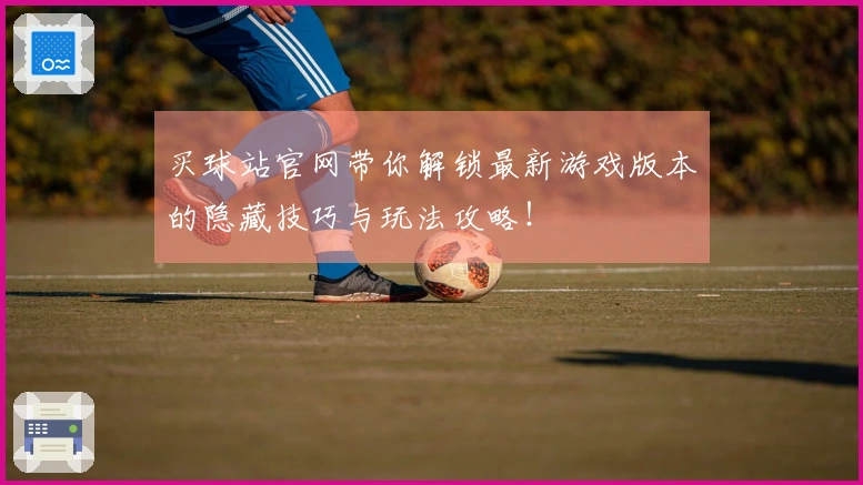 买球站官网带你解锁最新游戏版本的隐藏技巧与玩法攻略！