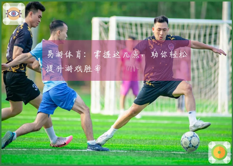 易游体育：掌握这几点，助你轻松提升游戏胜率