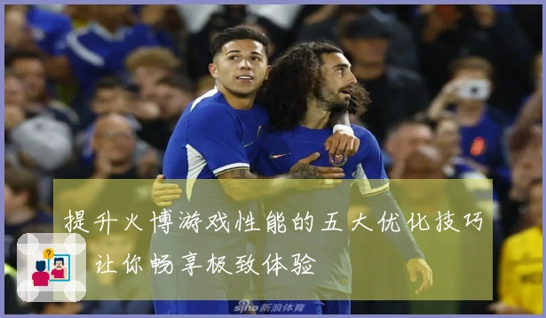 提升火博游戏性能的五大优化技巧，让你畅享极致体验