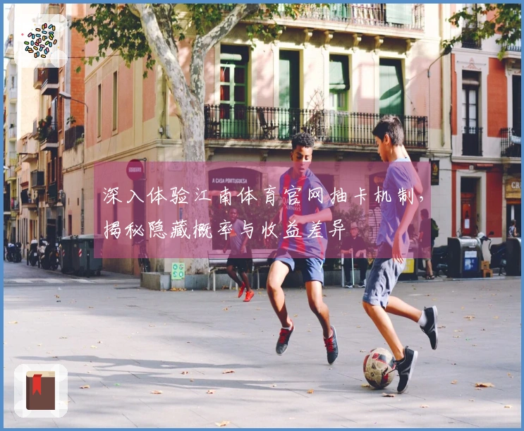 深入体验江南体育官网抽卡机制，揭秘隐藏概率与收益差异