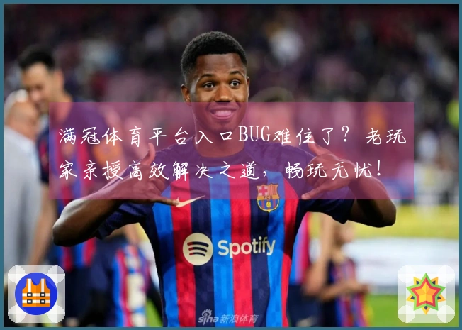 满冠体育平台入口BUG难住了？老玩家亲授高效解决之道，畅玩无忧！