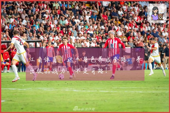 江南体育｜这个角色养成套路，养出极品战力，不走弯路！