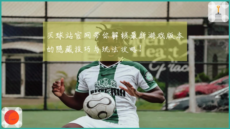 买球站官网带你解锁最新游戏版本的隐藏技巧与玩法攻略！