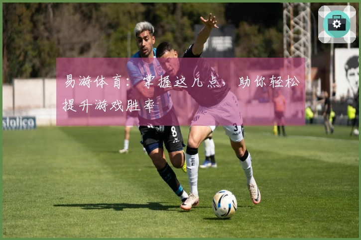 易游体育：掌握这几点，助你轻松提升游戏胜率