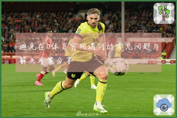 避免在b体育官网遇到的常见问题与解决方案分享